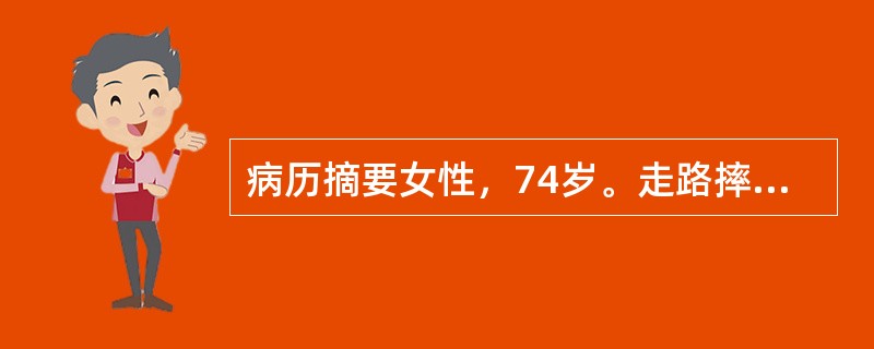 病历摘要女性，74岁。走路摔伤后右手腕部疼痛，活动受限2小时。患者2小时前在结冰