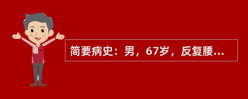 简要病史：男，67岁，反复腰部及小腿疼痛3个月。本例患者最可能是腰椎间盘突出症引