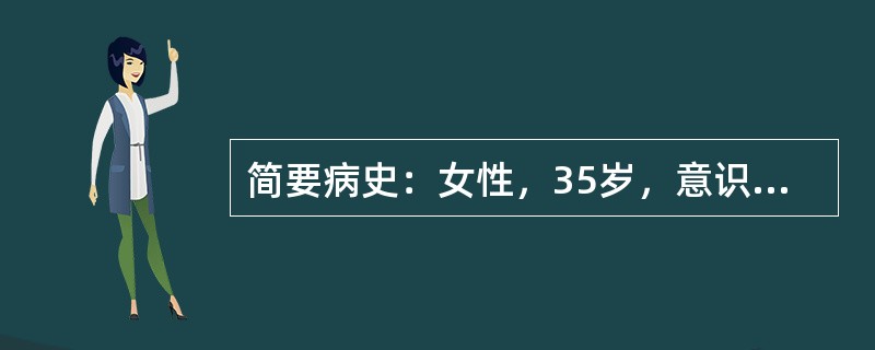 简要病史：女性，35岁，意识不清，呕吐物有大蒜气味半小时急诊入院。