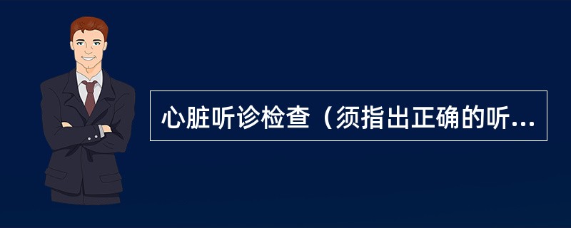 心脏听诊检查（须指出正确的听诊部位和名称，报告听诊内容）（6分）