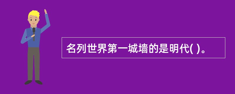 名列世界第一城墙的是明代( )。