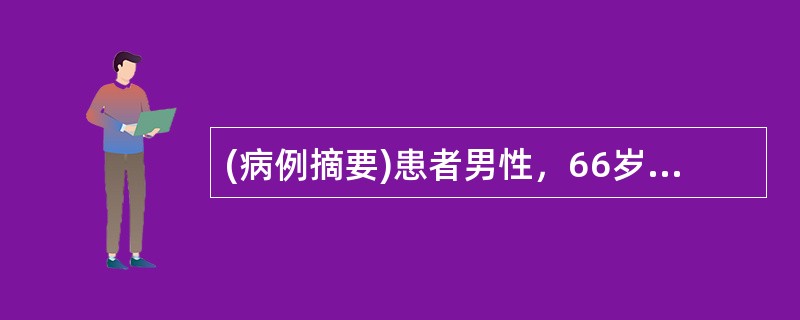 (病例摘要)患者男性，66岁。主诉：阵发性心前区痛10天，加重3天。病史：患者于