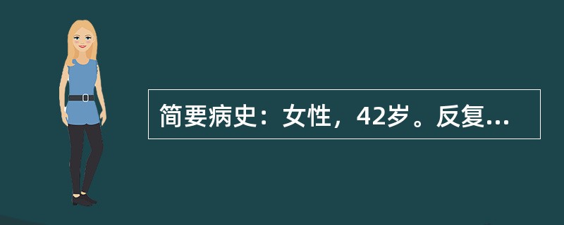 简要病史：女性，42岁。反复发作上腹痛3年，加重伴呕吐1周门诊就诊。既往有"十二
