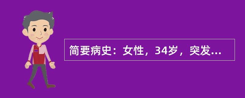 简要病史：女性，34岁，突发性胸痛、憋气、咯血10小时