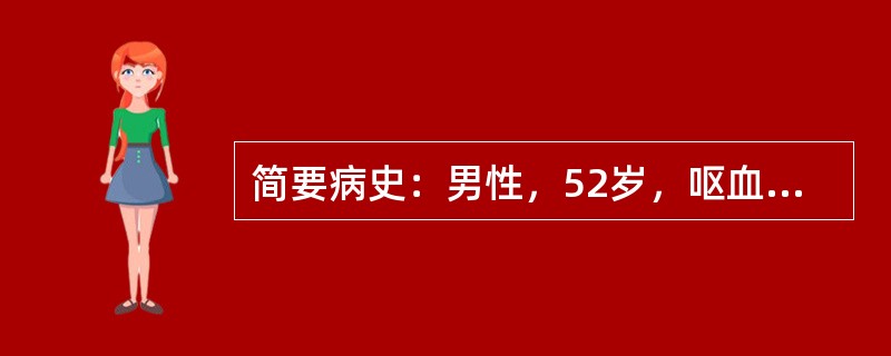 简要病史：男性，52岁，呕血，黑便5小时急诊入院，既往有“乙型肝炎”病史18年。