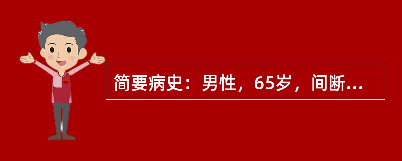 简要病史：男性，65岁，间断咳嗽、咳痰15年，加重伴呼吸困难2天。吸烟史40年。