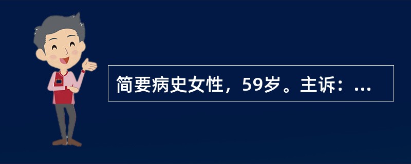 简要病史女性，59岁。主诉：左膝关节痛2年，加重1周。