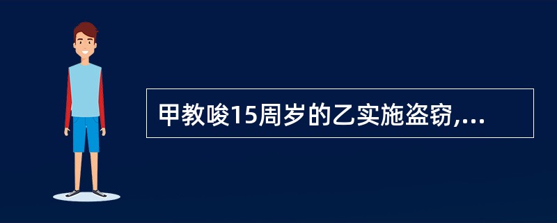 甲教唆15周岁的乙实施盗窃,乙按照甲的教唆盗窃了一辆价值1万元的摩托车。对此案的