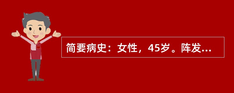 简要病史：女性，45岁。阵发性腹痛伴呕吐1天急诊就诊。要求：你作为住院医师，请围