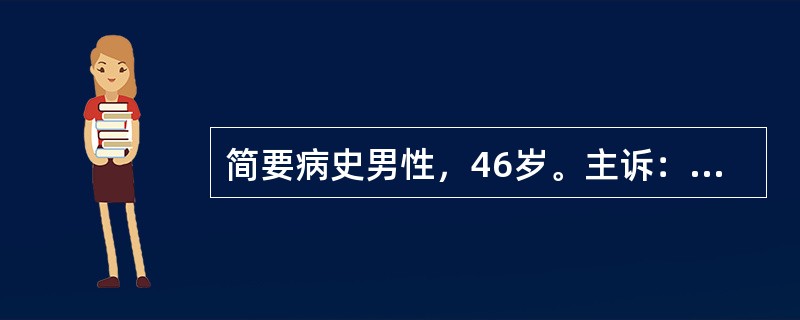 简要病史男性，46岁。主诉：乏力、腹胀、尿少半年，伴双下肢水肿1月余。