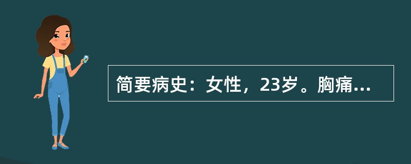 简要病史：女性，23岁。胸痛7天，呼吸困难3天，胸部X线片示"左侧中等量胸腔积液