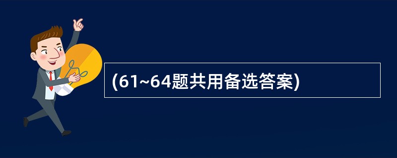 (61~64题共用备选答案)