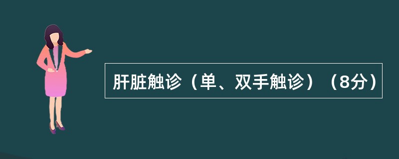 肝脏触诊（单、双手触诊）（8分）