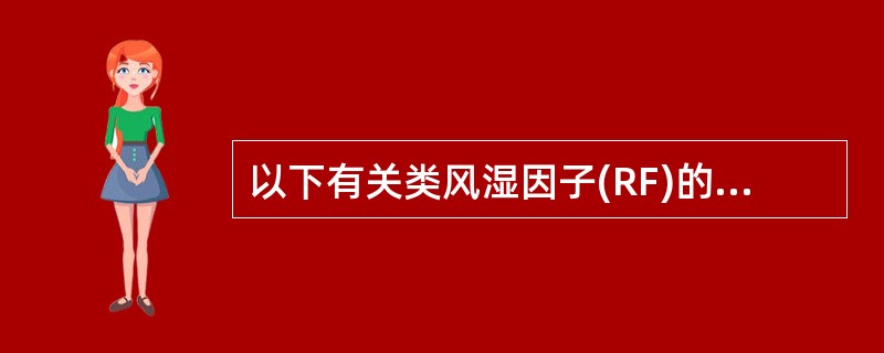 以下有关类风湿因子(RF)的描述，哪一项是错误的A、RF是一种抗自身变性IgG的