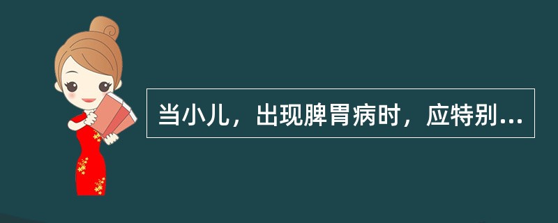 当小儿，出现脾胃病时，应特别注意询问的是