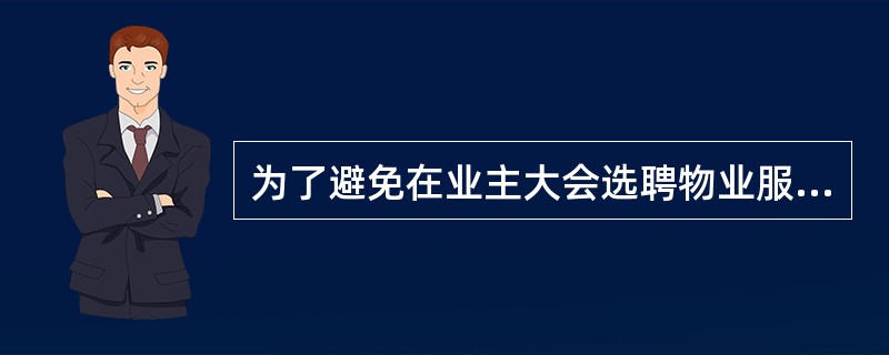 为了避免在业主大会选聘物业服务企业之前出现物业管理的真空,明确前期物业管理服务的