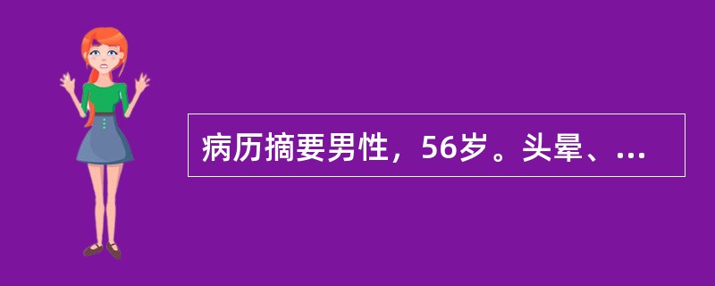 病历摘要男性，56岁。头晕、头痛15年，突发视物模糊2小时。15年前患者出现头晕