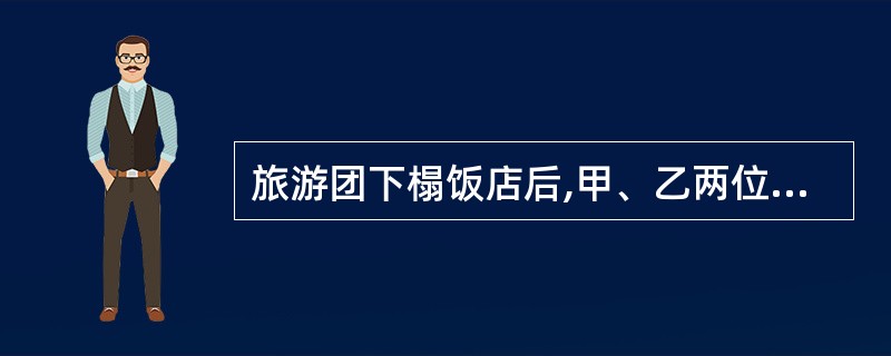 旅游团下榻饭店后,甲、乙两位旅游者同住一个房间。因双方的关系不融洽,旅游者甲向旅