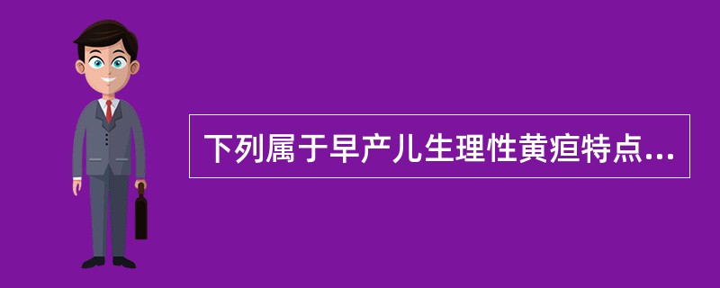 下列属于早产儿生理性黄疸特点的是A、出生后5～6天出现，30～35天完全消退B、