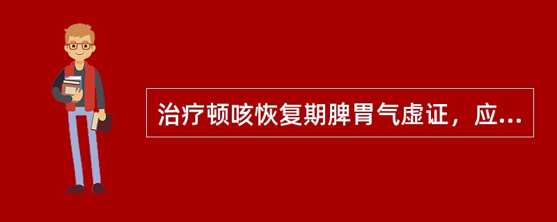 治疗顿咳恢复期脾胃气虚证，应首选