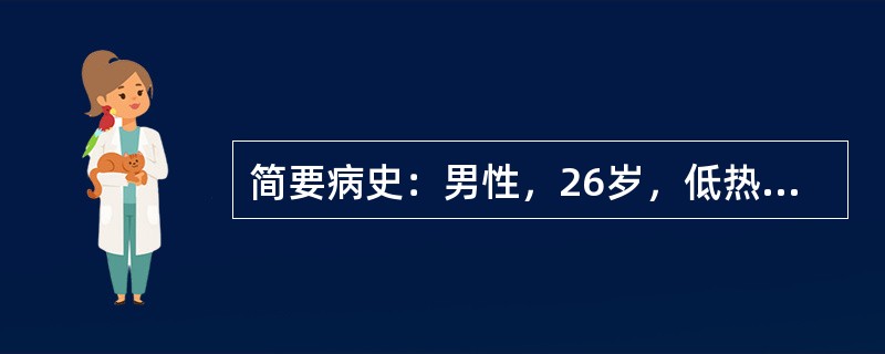 简要病史：男性，26岁，低热伴咳嗽40余天。初步诊断：肺结核。