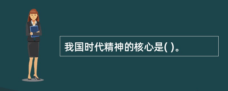 我国时代精神的核心是( )。