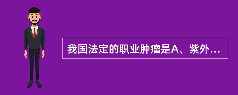 我国法定的职业肿瘤是A、紫外线所致皮肤癌B、苯所致白血病C、电离辐射所致白血病D