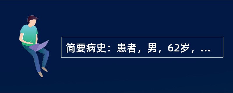 简要病史：患者，男，62岁，反复发作双膝关节疼痛7年，加重2个月余。初步诊断：双