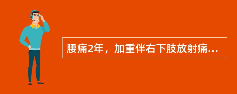 腰痛2年，加重伴右下肢放射痛1年。