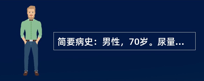 简要病史：男性，70岁。尿量增加2个月门诊入院。要求：你作为住院医师，请围绕以上