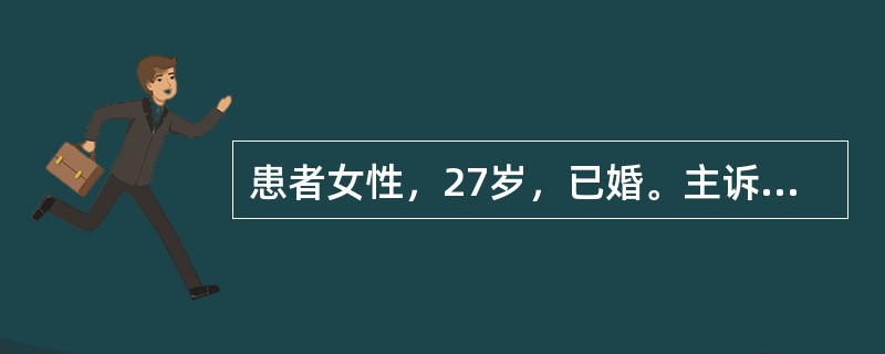 患者女性，27岁，已婚。主诉：停经3个月。病史：27岁已婚女性，停经3个月，既往