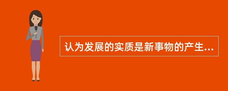 认为发展的实质是新事物的产生和旧事物的灭亡的观点是( )