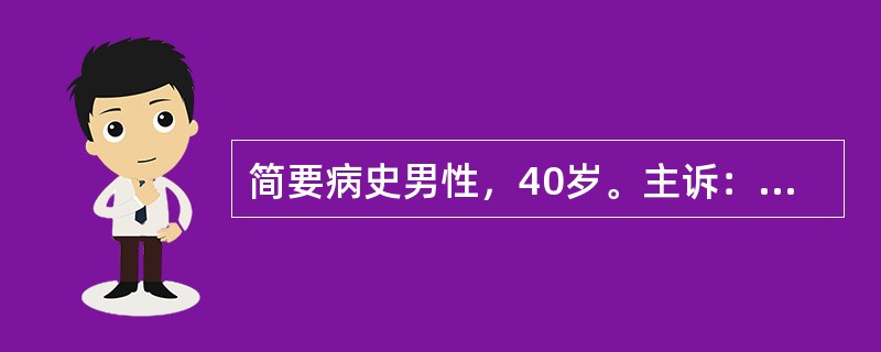 简要病史男性，40岁。主诉：间断上腹部隐痛伴呕吐3年，加重1周入院。