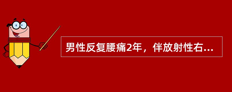 男性反复腰痛2年，伴放射性右下肢疼痛1个月。