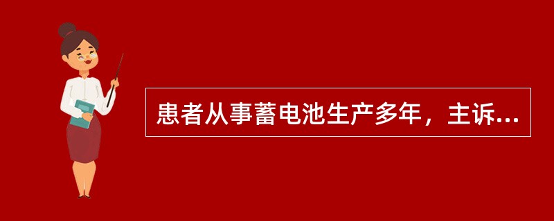 患者从事蓄电池生产多年，主诉头晕、无力、肌肉酸痛，记忆力减退，时有便秘、腹部绞痛