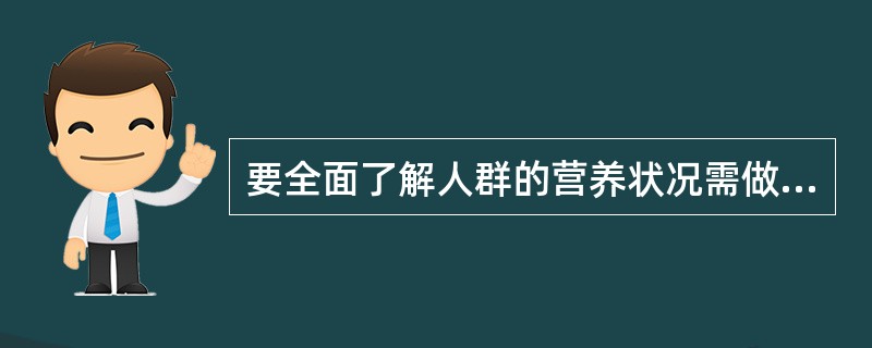 要全面了解人群的营养状况需做A、膳食调查B、生化检查C、临床检查D、人体测量E、