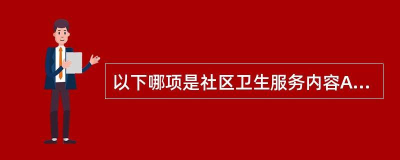 以下哪项是社区卫生服务内容A、儿童保健B、残疾人保健C、特殊人群社区系统管理和分