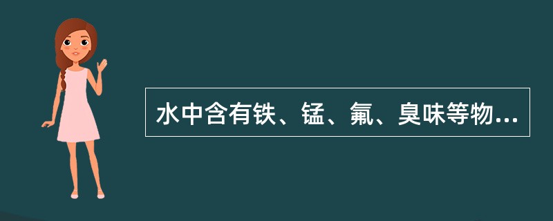 水中含有铁、锰、氟、臭味等物质，必须进行