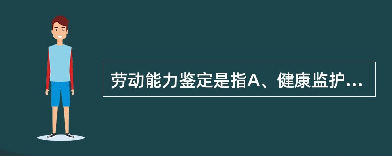 劳动能力鉴定是指A、健康监护分析的结果B、对生产劳动者作业能力的分析C、对生产劳