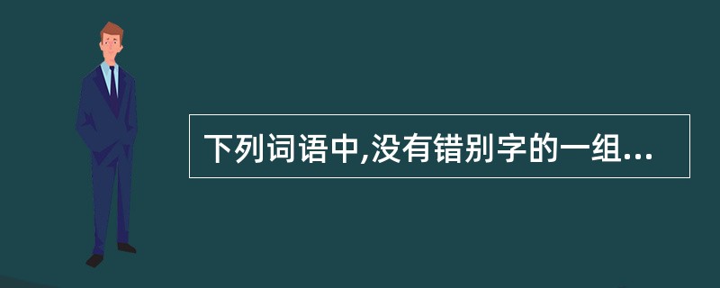 下列词语中,没有错别字的一组是( )。