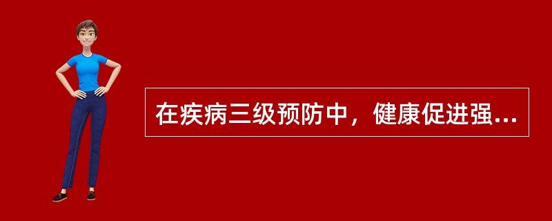 在疾病三级预防中，健康促进强调（）。A、二级预防B、三预防C、一、二预防D、二