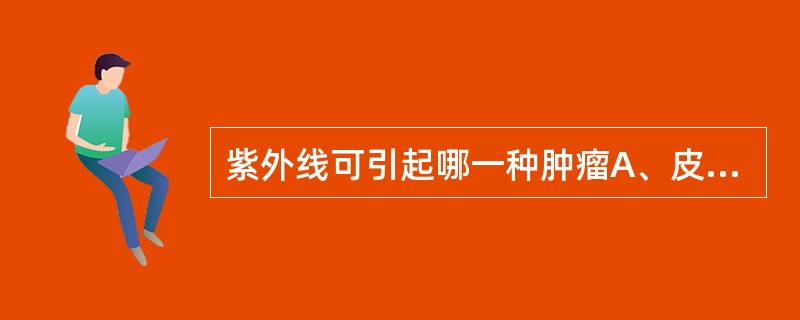 紫外线可引起哪一种肿瘤A、皮肤癌B、肺癌C、膀胱癌D、白血病E、胰头癌