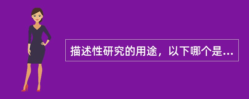 描述性研究的用途，以下哪个是错误的A、描述疾病和某种特征的分布B、提出进一步病因