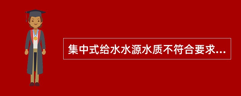 集中式给水水源水质不符合要求的是A、只经氯消毒即供饮用者，原水总大肠菌群数不应超