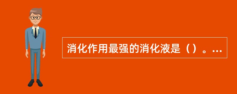 消化作用最强的消化液是（）。A、唾液B、胃液C、胰液D、小肠液E、大肠液 -