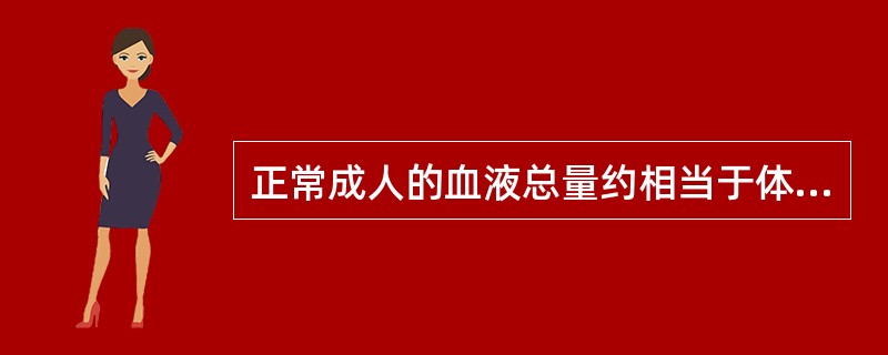 正常成人的血液总量约相当于体重的A、8%B、15%C、20%D、60%E、40%