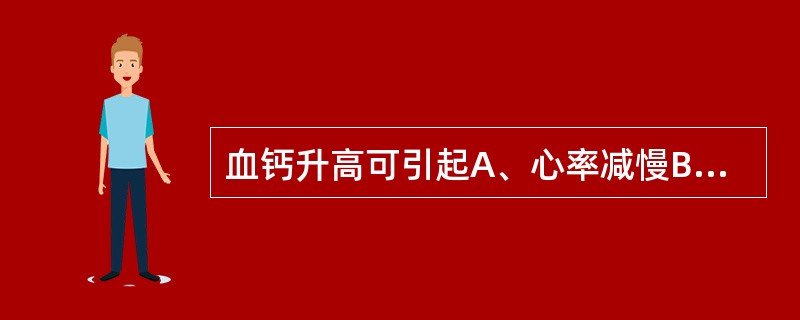 血钙升高可引起A、心率减慢B、心率加快C、骨骼肌兴奋性增强D、抽搐E、血磷浓度升