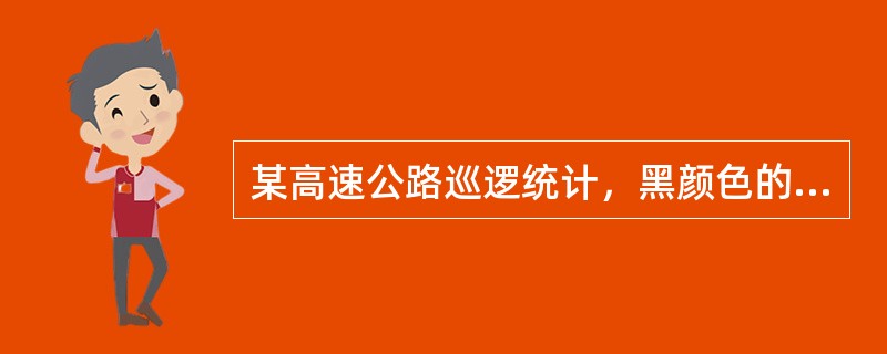 某高速公路巡逻统计，黑颜色的汽车发生交通事故是蓝色汽车的3倍，因此认为开黑色汽车