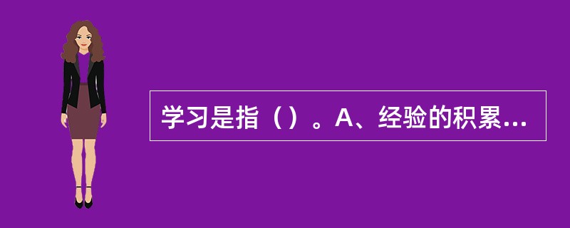 学习是指（）。A、经验的积累B、知识的获得C、行为相对持久的变化D、能力的提高