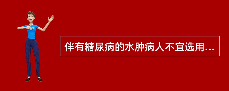 伴有糖尿病的水肿病人不宜选用哪一种利尿药A、吲哒帕胺B、氢氯噻嗪C、氨苯蝶啶D、